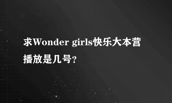 求Wonder girls快乐大本营播放是几号？