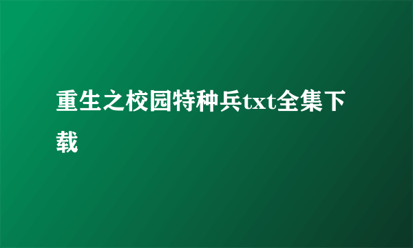 重生之校园特种兵txt全集下载