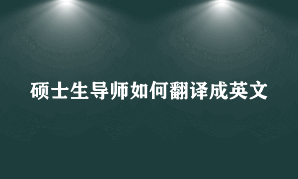 硕士生导师如何翻译成英文