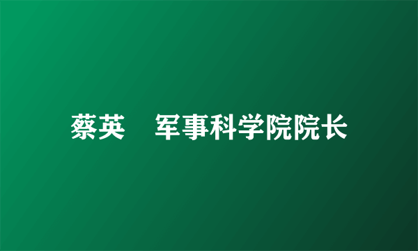 蔡英挻军事科学院院长