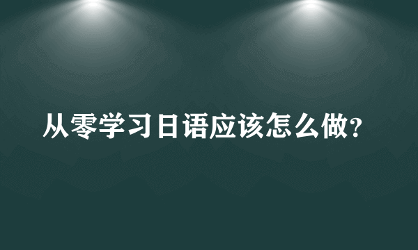 从零学习日语应该怎么做？