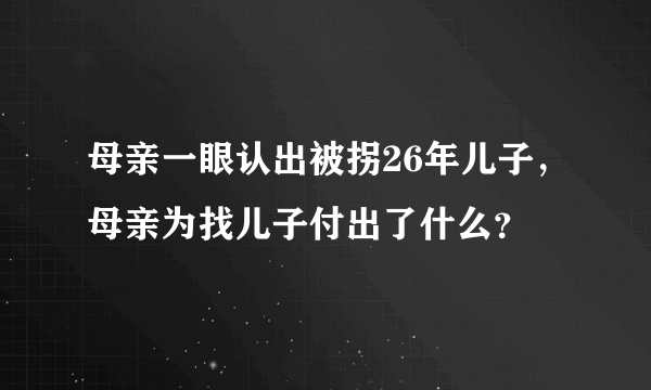 母亲一眼认出被拐26年儿子，母亲为找儿子付出了什么？