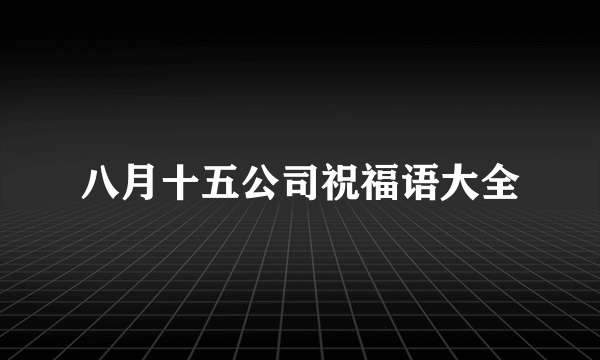 八月十五公司祝福语大全