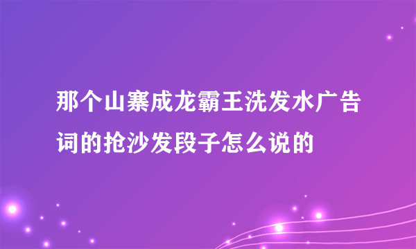 那个山寨成龙霸王洗发水广告词的抢沙发段子怎么说的