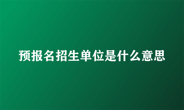 预报名招生单位是什么意思