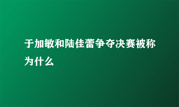 于加敏和陆佳蕾争夺决赛被称为什么