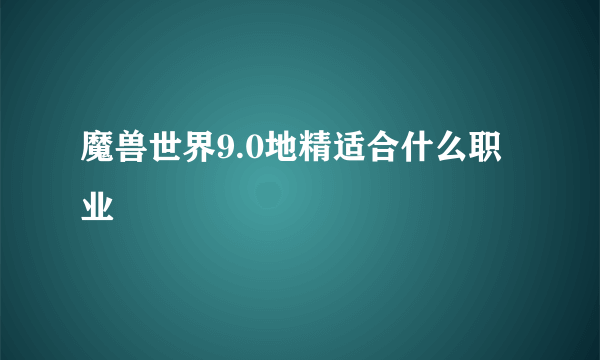 魔兽世界9.0地精适合什么职业