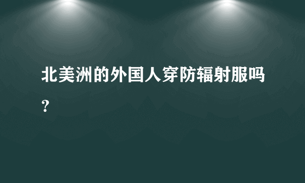 北美洲的外国人穿防辐射服吗？