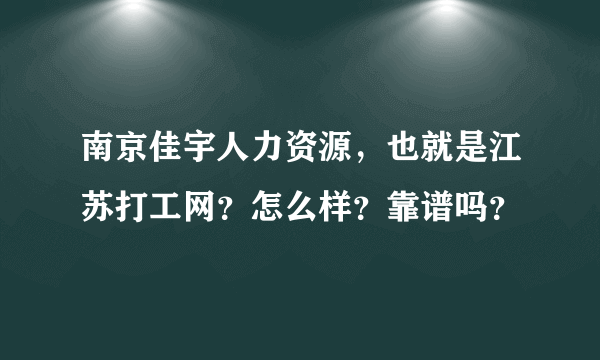 南京佳宇人力资源，也就是江苏打工网？怎么样？靠谱吗？