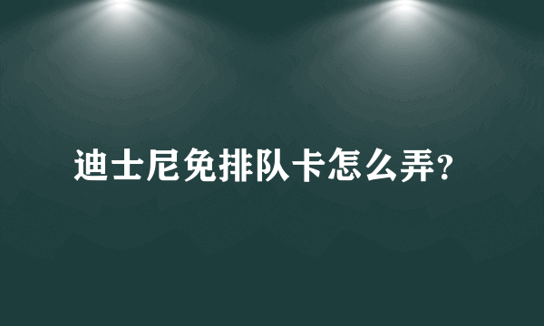 迪士尼免排队卡怎么弄？