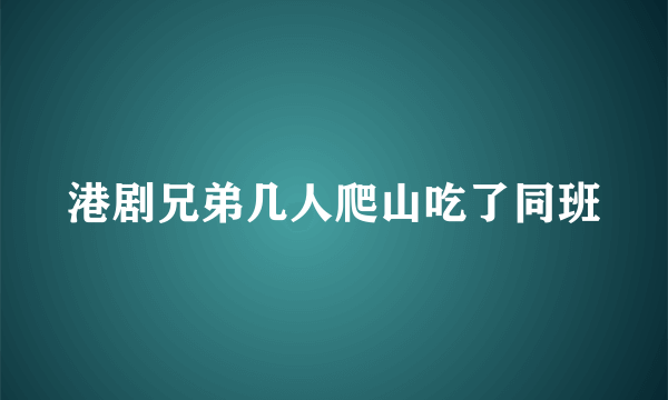 港剧兄弟几人爬山吃了同班