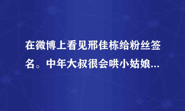 在微博上看见邢佳栋给粉丝签名。中年大叔很会哄小姑娘开心啊？