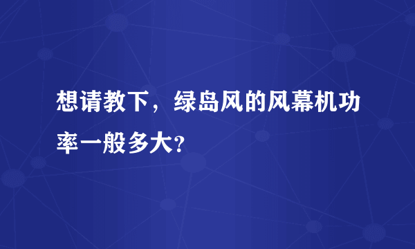 想请教下，绿岛风的风幕机功率一般多大？