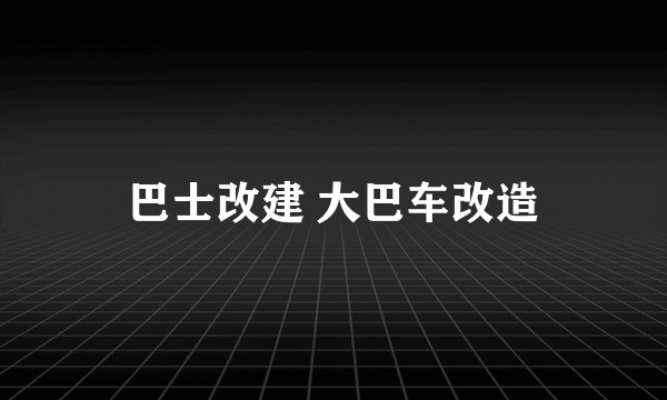 巴士改建 大巴车改造