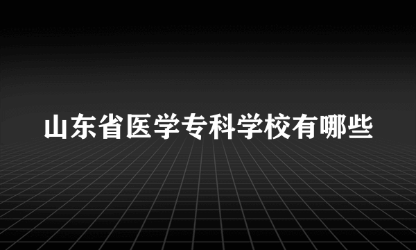 山东省医学专科学校有哪些