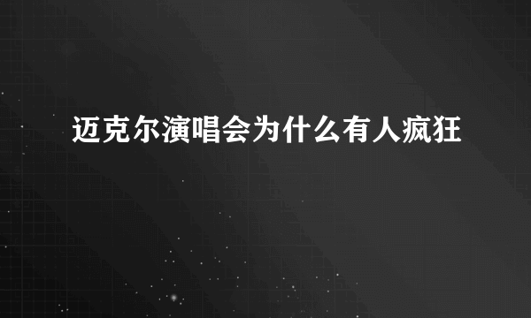 迈克尔演唱会为什么有人疯狂