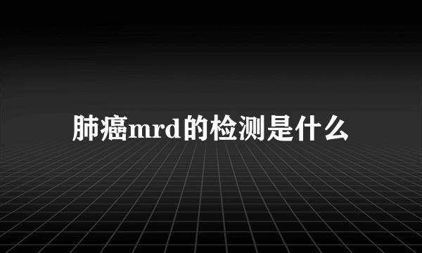 肺癌mrd的检测是什么