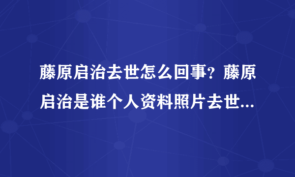 藤原启治去世怎么回事？藤原启治是谁个人资料照片去世原因是什么