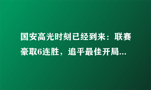 国安高光时刻已经到来：联赛豪取6连胜，追平最佳开局纪录！本赛季他们会夺冠吗？