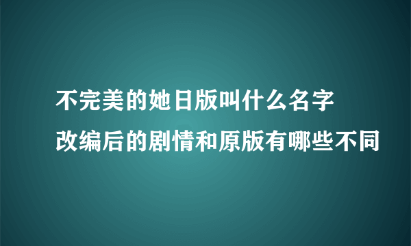 不完美的她日版叫什么名字 改编后的剧情和原版有哪些不同