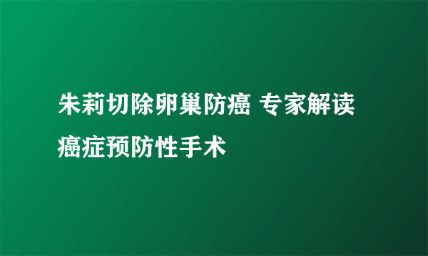 朱莉切除卵巢防癌 专家解读癌症预防性手术