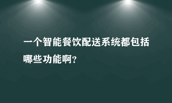 一个智能餐饮配送系统都包括哪些功能啊？