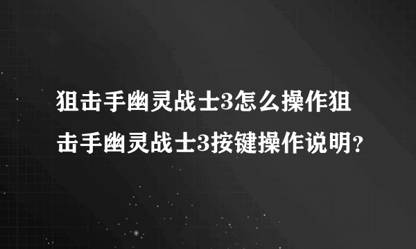 狙击手幽灵战士3怎么操作狙击手幽灵战士3按键操作说明？