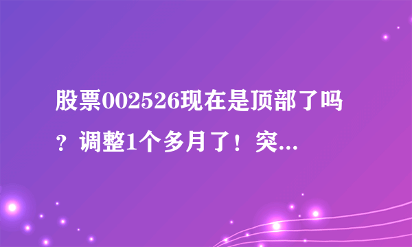 股票002526现在是顶部了吗？调整1个多月了！突破不了前高！·