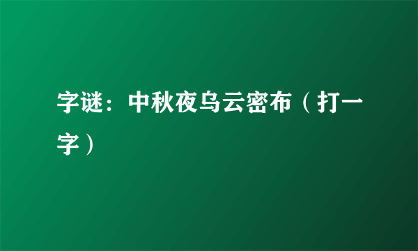 字谜：中秋夜乌云密布（打一字）