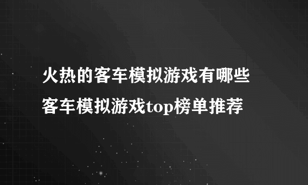 火热的客车模拟游戏有哪些 客车模拟游戏top榜单推荐