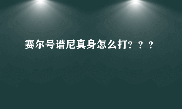 赛尔号谱尼真身怎么打？？？