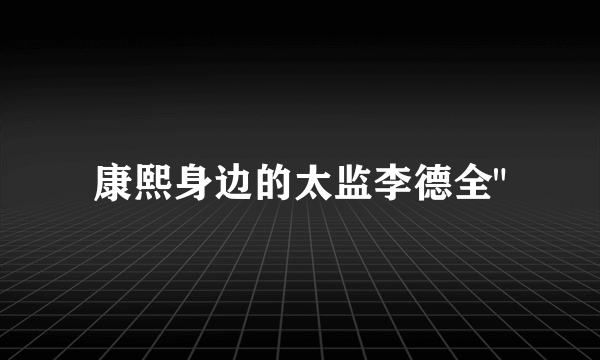 康熙身边的太监李德全