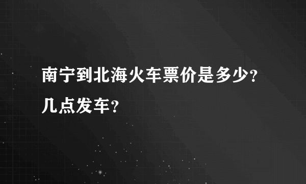 南宁到北海火车票价是多少？几点发车？