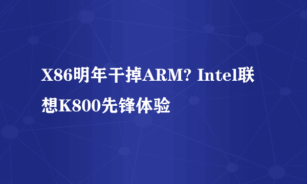 X86明年干掉ARM? Intel联想K800先锋体验