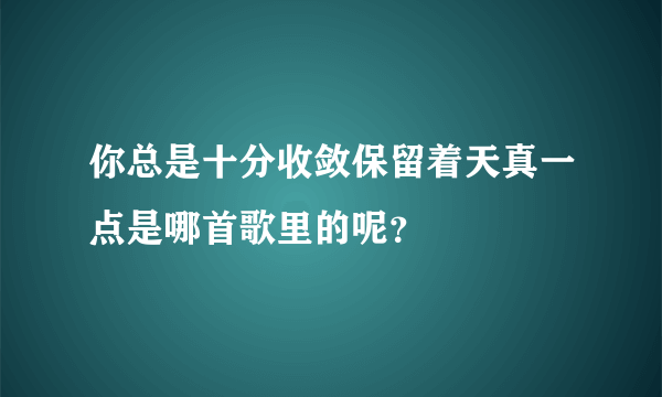 你总是十分收敛保留着天真一点是哪首歌里的呢？