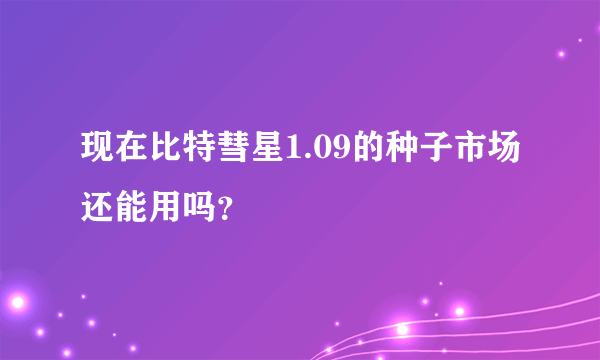 现在比特彗星1.09的种子市场还能用吗？