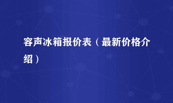 容声冰箱报价表（最新价格介绍）