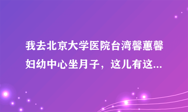 我去北京大学医院台湾馨蕙馨妇幼中心坐月子，这儿有这个服务吗？