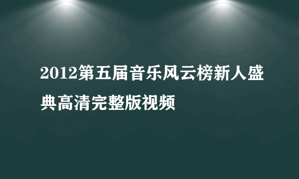 2012第五届音乐风云榜新人盛典高清完整版视频