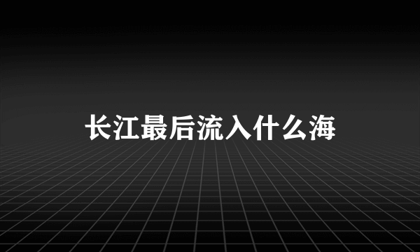 长江最后流入什么海