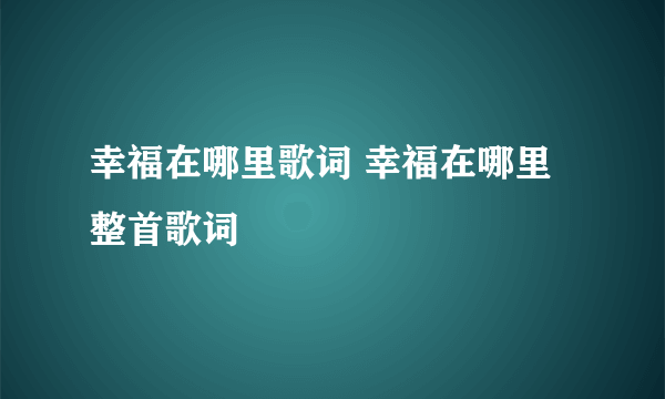 幸福在哪里歌词 幸福在哪里整首歌词