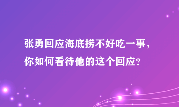 张勇回应海底捞不好吃一事，你如何看待他的这个回应？