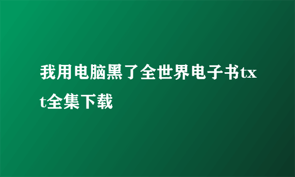 我用电脑黑了全世界电子书txt全集下载