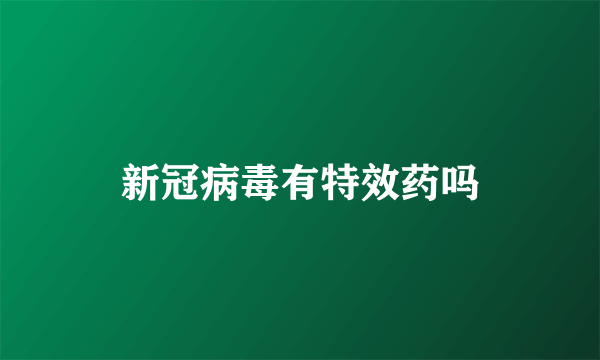 新冠病毒有特效药吗