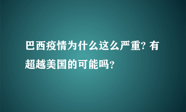 巴西疫情为什么这么严重? 有超越美国的可能吗？