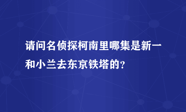 请问名侦探柯南里哪集是新一和小兰去东京铁塔的？