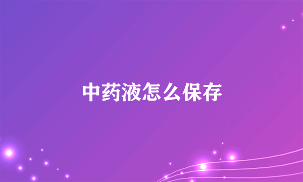 中药液怎么保存