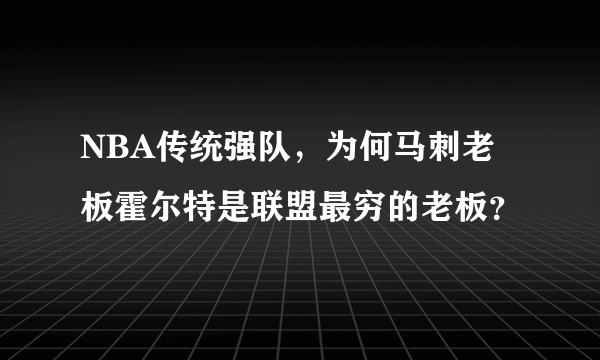 NBA传统强队，为何马刺老板霍尔特是联盟最穷的老板？