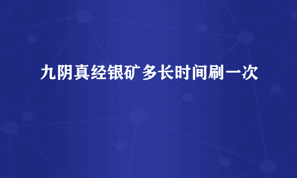 九阴真经银矿多长时间刷一次