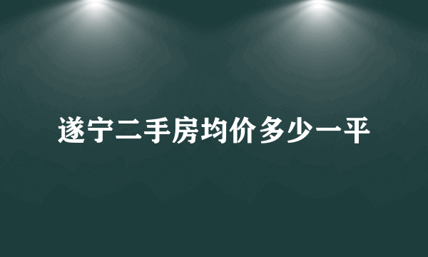 遂宁二手房均价多少一平